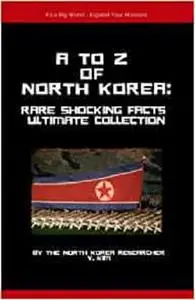 A to Z of North Korea: Rare Shocking Facts Ultimate Collection