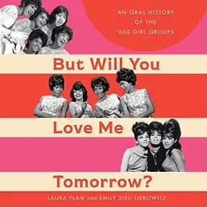 But Will You Love Me Tomorrow?: An Oral History of the '60s Girl Groups [Audiobook]