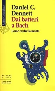 Daniel C. Dennett - Dai batteri a Bach. Come evolve la mente (2018)