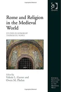 Rome and Religion in the Medieval World: Studies in Honor of Thomas F.X. Noble
