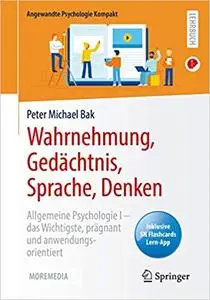 Wahrnehmung, Gedächtnis, Sprache, Denken: Allgemeine Psychologie I – das Wichtigste, prägnant und anwendungsorientiert