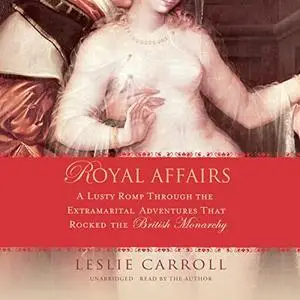 Royal Affairs: A Lusty Romp Through the Extramarital Adventures That Rocked the British Monarchy [Audiobook]