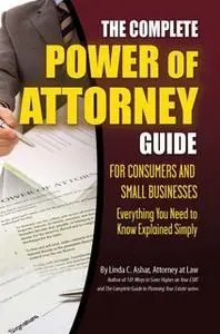 «The Complete Power of Attorney Guide for Consumers and Small Businesses» by Linda Ashar