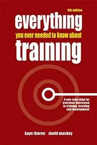 Everything You Ever Needed to Know about Training: A One-Stop Shop for Everyone Interested in Training, Learning and Developmen