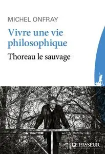 Michel Onfray, "Vivre une vie philosophique : Thoreau le sauvage"