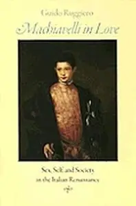 Machiavelli in love : sex, self, and society in the Italian Renaissance