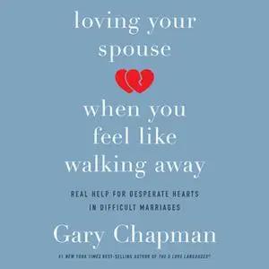 «Loving Your Spouse When You Feel Like Walking Away: Real Help for Desperate Hearts in Difficult Marriages» by Gary Chap