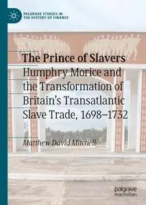 The Prince of Slavers: Humphry Morice and the Transformation of Britain's Transatlantic Slave Trade, 1698–1732