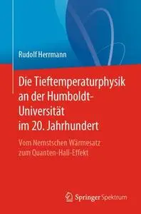 Die Tieftemperaturphysik an der Humboldt-Universität im 20. Jahrhundert: Vom Nernstschen Wärmesatz zum Quanten-Hall-Effekt