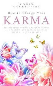 «How to Change Your Karma: The Relation Between Reincarnation, Life Purpose and Luck in the Path to Spiritual Awakening»