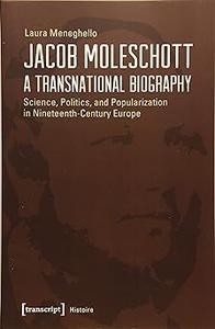 Jacob Moleschott - A Transnational Biography: Science, Politics, and Popularization in Nineteenth-Century Europe