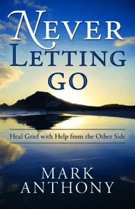 Never Letting Go: Heal Grief with Help from the Other Side