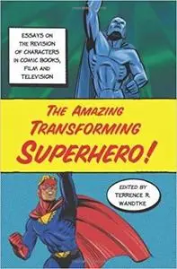 The Amazing Transforming Superhero!: Essays on the Revision of Characters in Comic Books, Film and Television