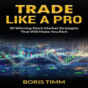 «Trade Like a Pro - 20 Winning Stock Market Strategies That Will Make You Rich» by Boris Timm