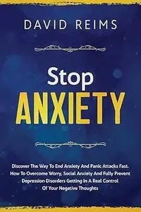 STOP ANXIETY: Discover the Way to End Anxiety and Panic Attacks Fast