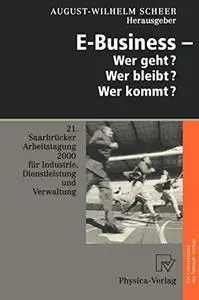 E-Business — Wer geht? Wer bleibt? Wer kommt?: 21. Saarbrücker Arbeitstagung 2000 für Industrie, Dienstleistung und Verwaltung