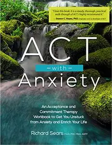 ACT with Anxiety: An Acceptance and Commitment Therapy Workbook to Get You Unstuck from Anxiety and Enrich Your Life