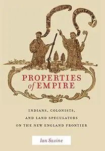 Properties of Empire: Indians, Colonists, and Land Speculators on the New England Frontier