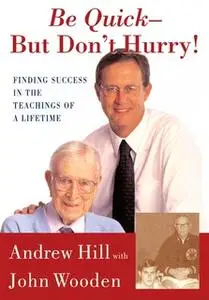 «Be Quick – But Don't Hurry: Finding Success in the Teachings of a Lifetime» by Andrew Hill,John Wooden