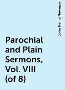 «Parochial and Plain Sermons, Vol. VIII (of 8)» by John Henry Newman
