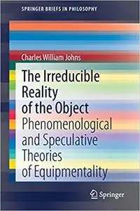 The Irreducible Reality of the Object: Phenomenological and Speculative Theories of Equipmentality