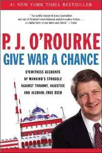 Give War a Chance: Eyewitness Accounts of Mankind's Struggle Against Tyranny, Injustice, and Alcohol-Free Beer