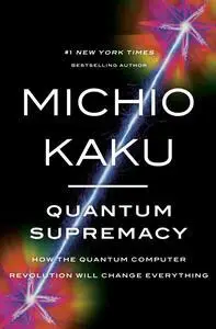 Quantum Supremacy: How the Quantum Computer Revolution Will Change Everything