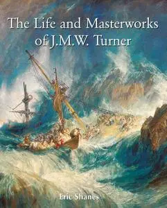 «The Life and Masterworks of J.M.W. Turner» by Eric Shanes