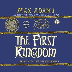 The First Kingdom: Britain in the Age of Arthur [Audiobook]
