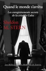 Sheldon M. Stern, "Quand le monde s'arrêta: Les enregistrements secrets de la crise de Cuba"