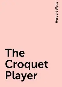 «The Croquet Player» by Herbert Wells