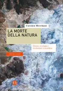 Carolyn Merchant - La morte della natura. Donne, ecologia e rivoluzione scientifica