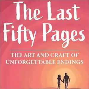 The Last Fifty Pages: The Art and Craft of Unforgettable Endings [Audiobook]