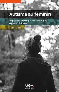 Adeline Lacroix, "Autisme au féminin: Approches historique et scientifique, regards cliniques"