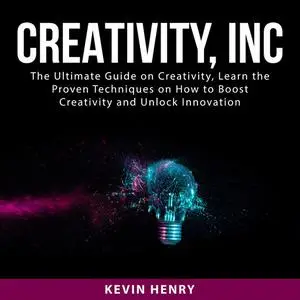 «Creativity, Inc: The Ultimate Guide on Creativity, Learn the Proven Techniques on How to Boost Creativity and Unlock In