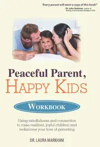 Peaceful Parent, Happy Kids Workbook: Using Mindfulness and Connection to Raise Resilient, Joyful Children and Rediscover...