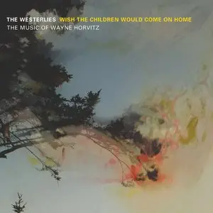 The Westerlies - Wish the Children Would Come on Home The Music of Wayne Horvitz (2014)