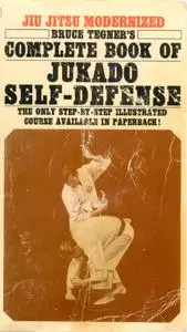 Jiu Jitsu Modernized: Bruce Tegner's Complete Book Of Jukado Self-Defense