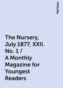 «The Nursery, July 1877, XXII. No. 1 / A Monthly Magazine for Youngest Readers» by Various
