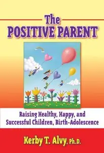 The Postitive Parent: Raising Healthy, Happy, and Successful Children, Birth-Adolescence