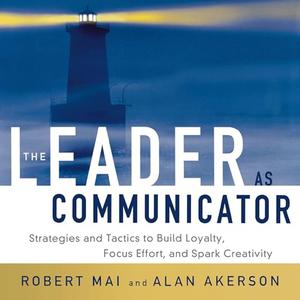The Leader as Communicator: Strategies and Tactics to Build Loyalty, Focus Effort, and Spark Creativity [Audiobook]