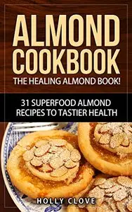 Almond Cookbook: The Healing Almond Book!
