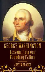 George Washington: Lessons From our Founding Father.: Milestones, Ideas and Values