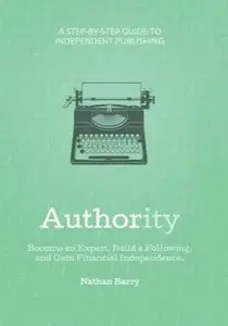 Authority: Become an Expert, Build a Following, and Gain Financial Independence