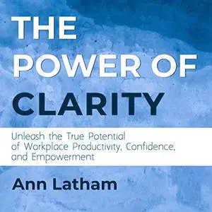 The Power of Clarity: Unleash the True Potential of Workplace Productivity, Confidence, and Empowerment [Audiobook]