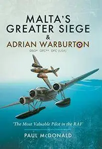 Malta's Greater Siege: And Adrian Warburton DSO*, DFC**, DFC (USA)