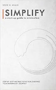 Simplify: A Start-Up Guide to Minimalism: Step by Step Instructions for Starting Your Minimalist Journey