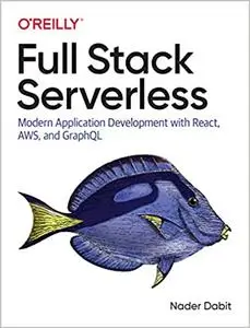 Full Stack Serverless: Modern Application Development with React, AWS, and GraphQL