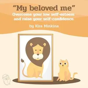 «My beloved me: Overcome your low self-esteem and raise your self-confidence» by Kira Minkina