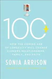 100 Plus: How the Coming Age of Longevity Will Change Everything, From Careers and Relationships to Family and Faith